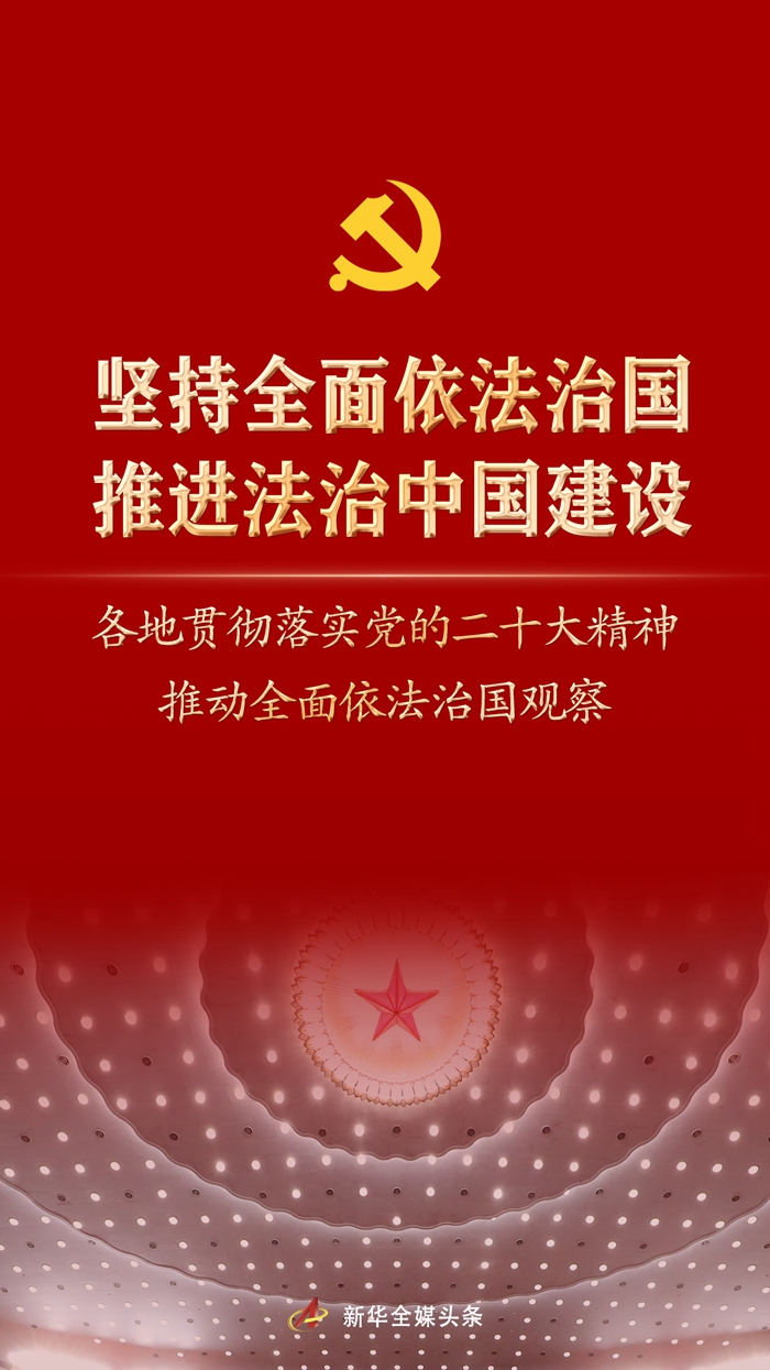 堅(jiān)持全面依法治國(guó)，推進(jìn)法治中國(guó)建設(shè)——各地貫徹落實(shí)黨的二十大精神推動(dòng)全面依法治國(guó)觀察