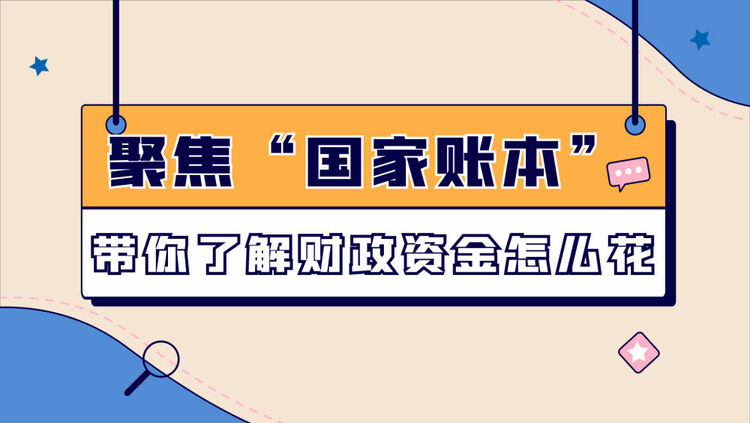 數(shù)讀兩會(huì)｜聚焦“國(guó)家賬本”帶你了解財(cái)政資金怎么花